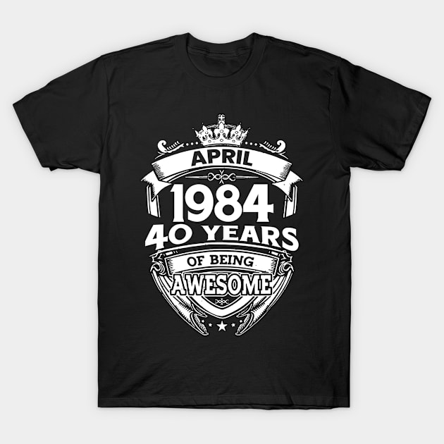 April 1984 40 Years Of Being Awesome 40th Birthday T-Shirt by D'porter